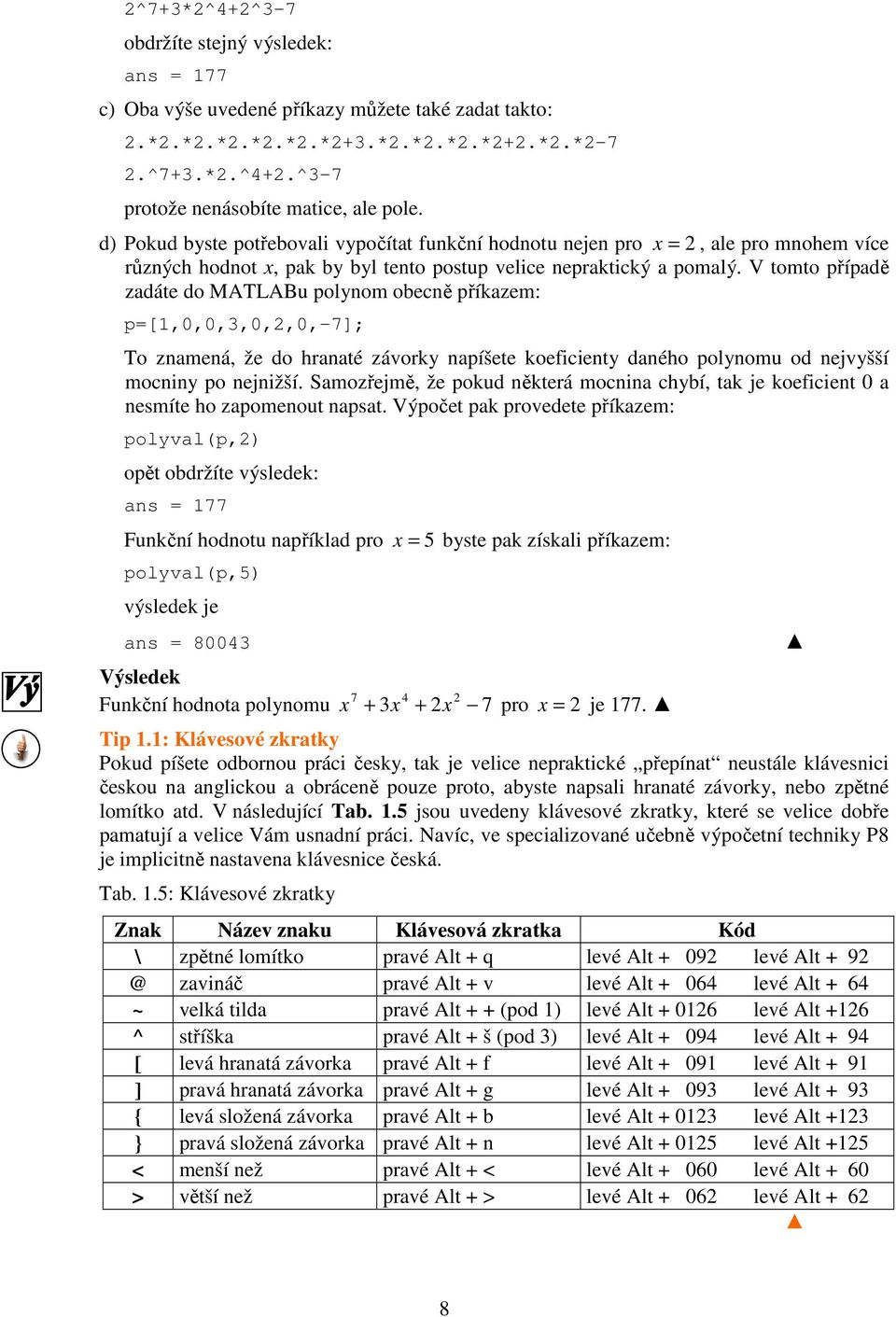 V tomto případě zadáte do MATLABu polynom obecně příkazem: p=[1,0,0,,0,,0,-7]; To znamená, že do hranaté závorky napíšete koeficienty daného polynomu od nejvyšší mocniny po nejnižší.