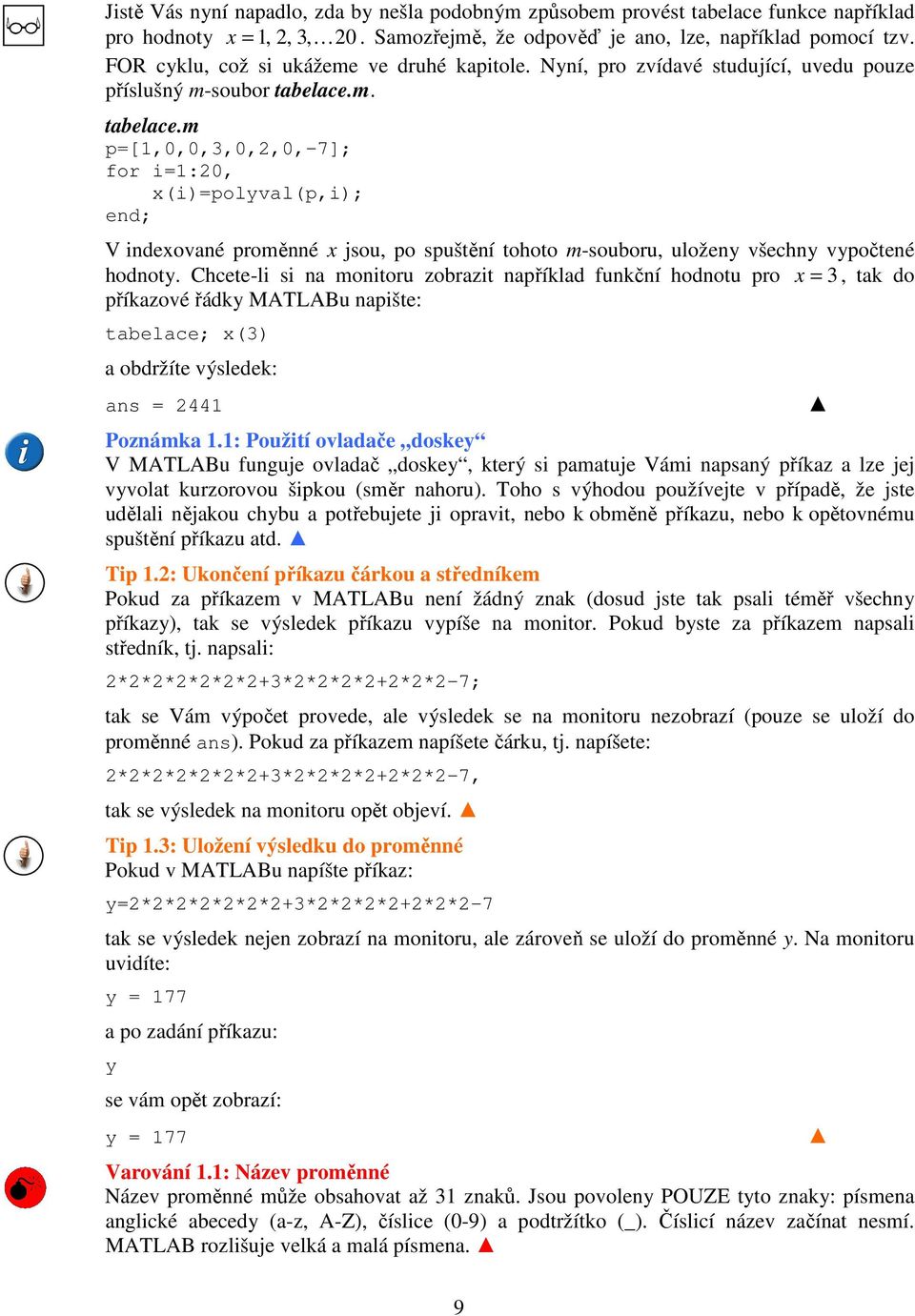 m. tabelace.m p=[1,0,0,,0,,0,-7]; for i=1:0, x(i)=polyval(p,i); end; V indexované proměnné x jsou, po spuštění tohoto m-souboru, uloženy všechny vypočtené hodnoty.