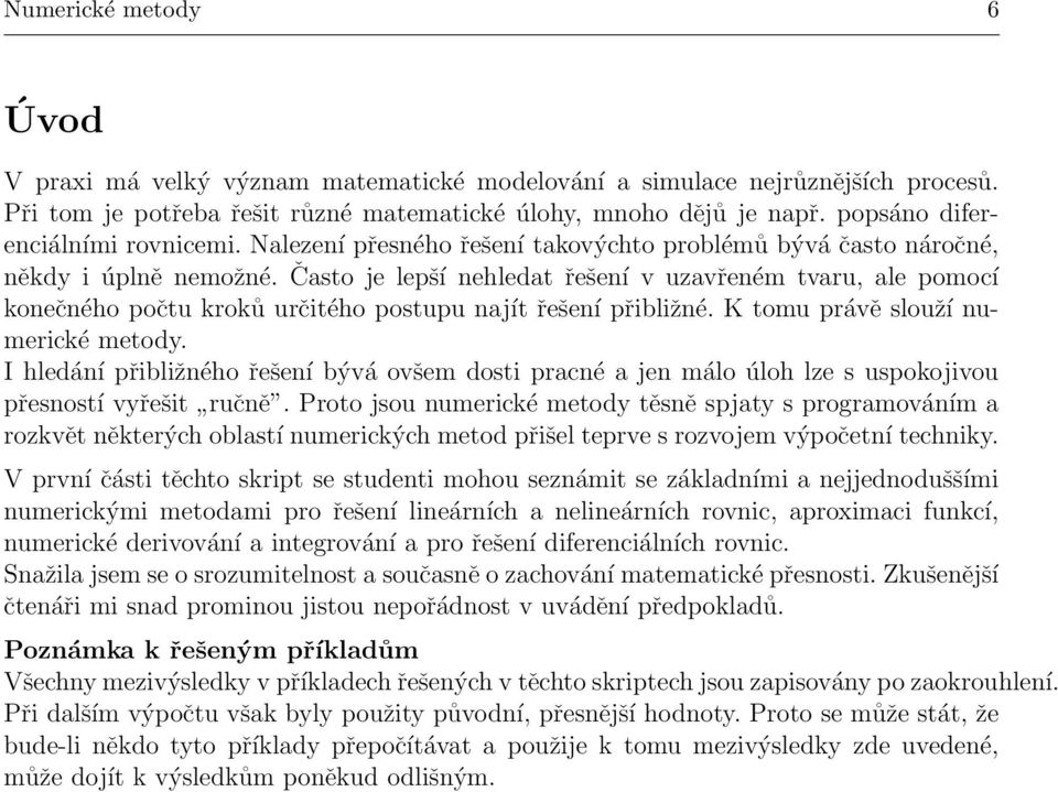 Často je lepší nehledat řešení v uzavřeném tvaru, ale pomocí konečného počtu kroků určitého postupu najít řešení přibližné. K tomu právě slouží numerické metody.