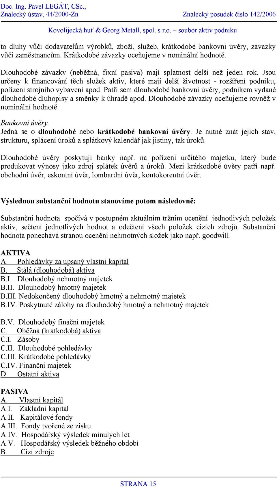 Jsou určeny k financování těch složek aktiv, které mají delší životnost - rozšíření podniku, pořízení strojního vybavení apod.