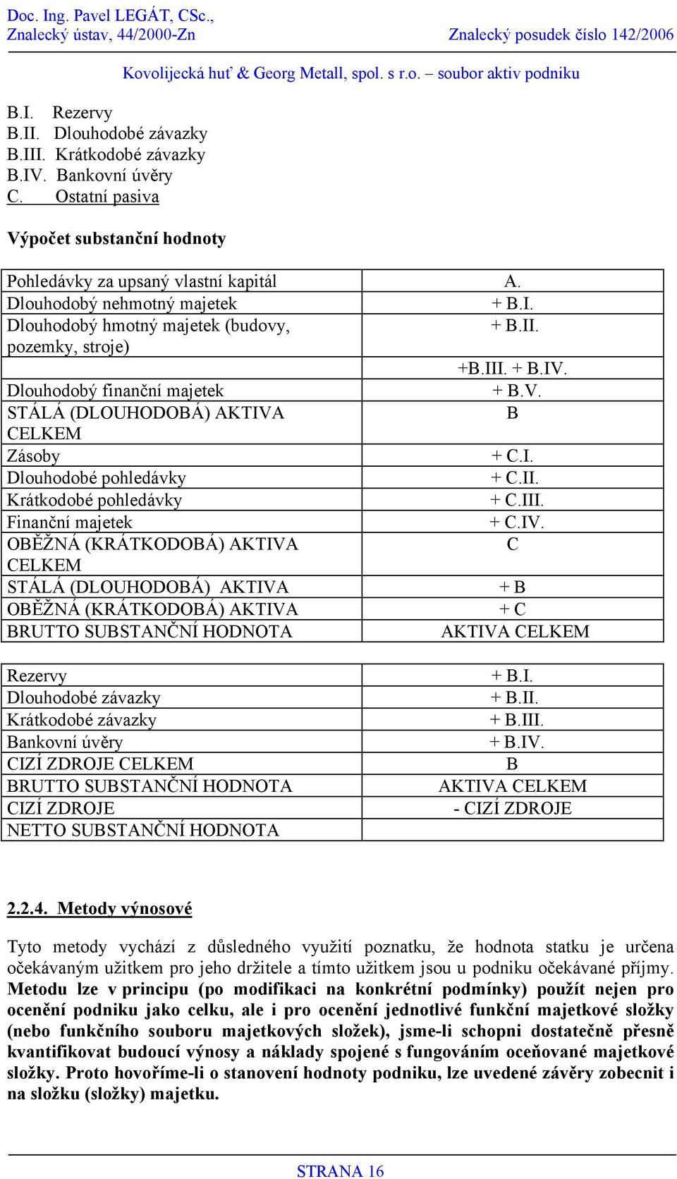 II. Krátkodobé pohledávky + C.III. Finanční majetek + C.IV.