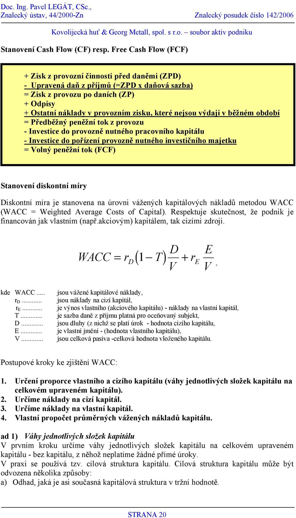 nejsou výdaji v běžném období = Předběžný peněžní tok z provozu - Investice do provozně nutného pracovního kapitálu - Investice do pořízení provozně nutného investičního majetku = Volný peněžní tok