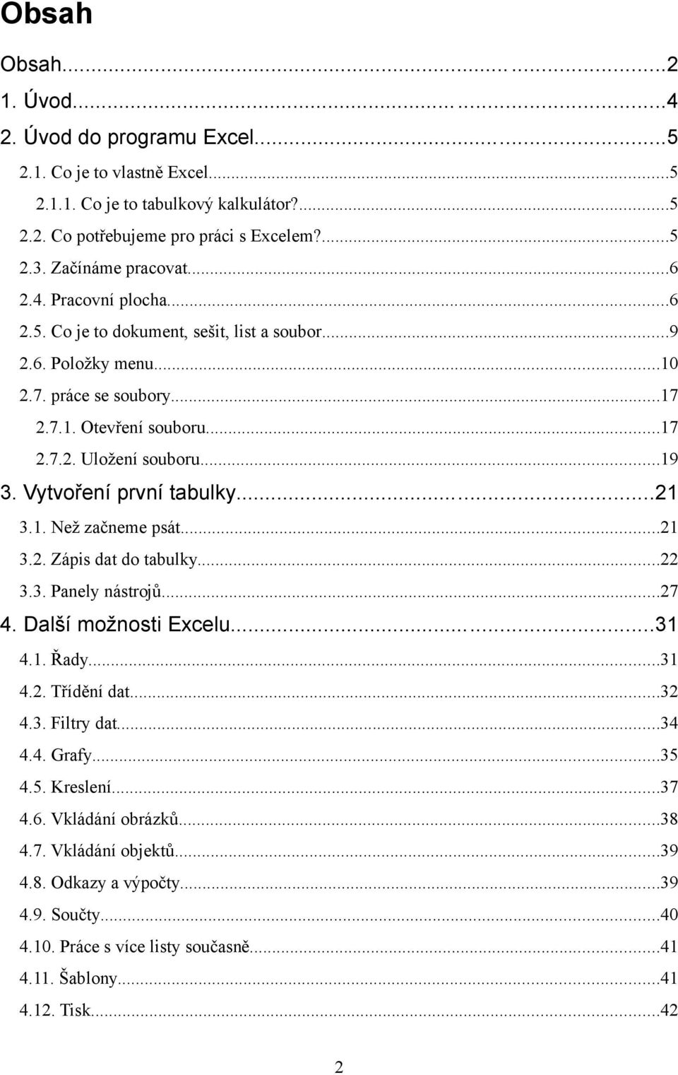 ..19 3. Vytvoření první tabulky...21 3.1. Než začneme psát...21 3.2. Zápis dat do tabulky...22 3.3. Panely nástrojů...27 4. Další možnosti Excelu...31 4.1. Řady...31 4.2. Třídění dat...32 4.3. Filtry dat.