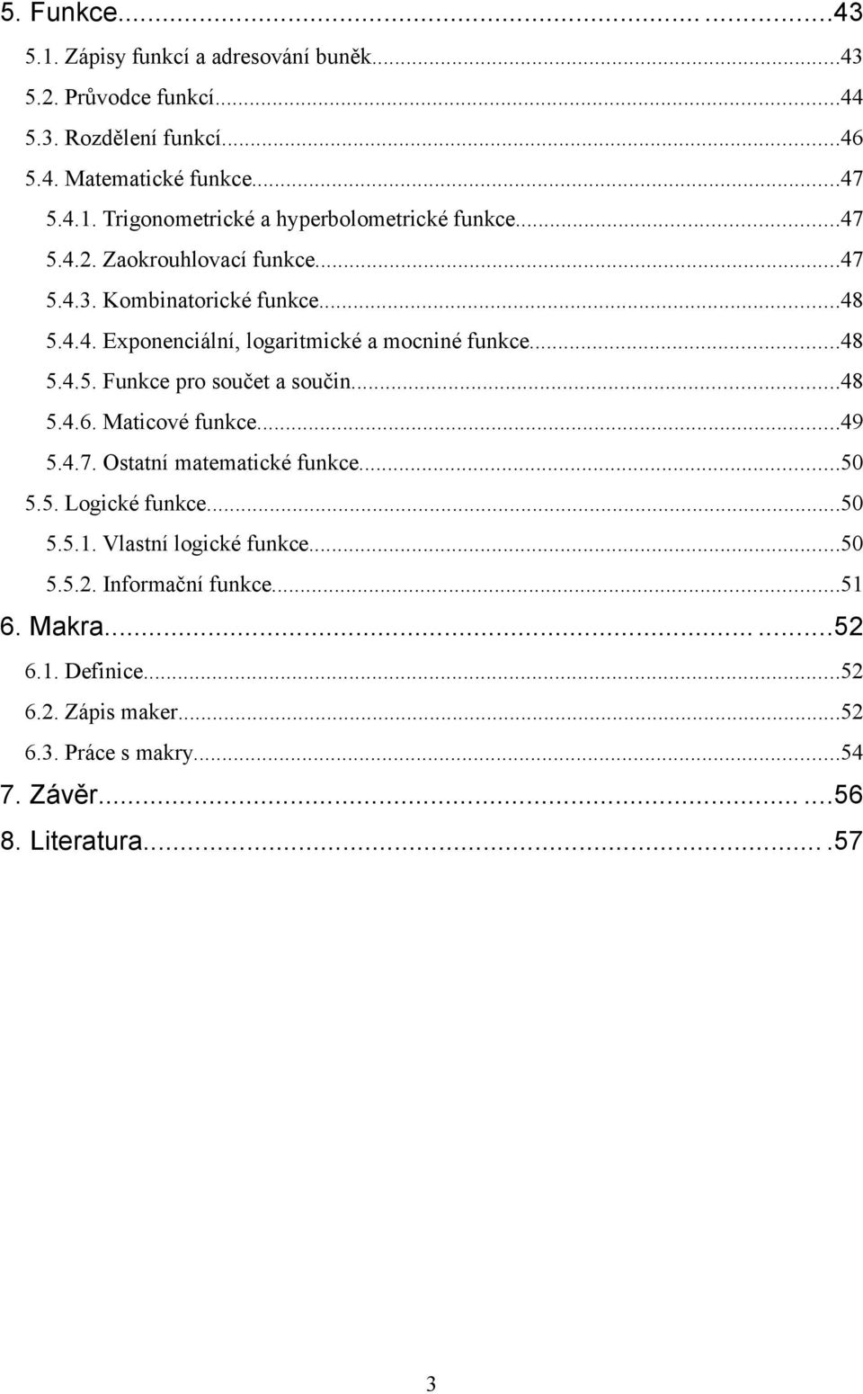 ..48 5.4.6. Maticové funkce...49 5.4.7. Ostatní matematické funkce...50 5.5. Logické funkce...50 5.5.1. Vlastní logické funkce...50 5.5.2. Informační funkce.