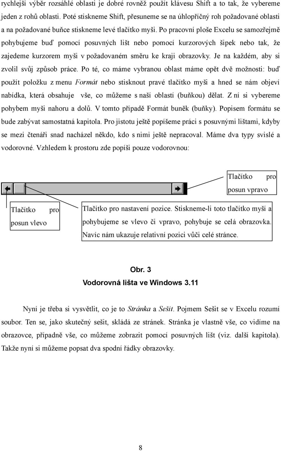 Po pracovní ploše Excelu se samozřejmě pohybujeme buď pomocí posuvných lišt nebo pomocí kurzorových šipek nebo tak, že zajedeme kurzorem myši v požadovaném směru ke kraji obrazovky.