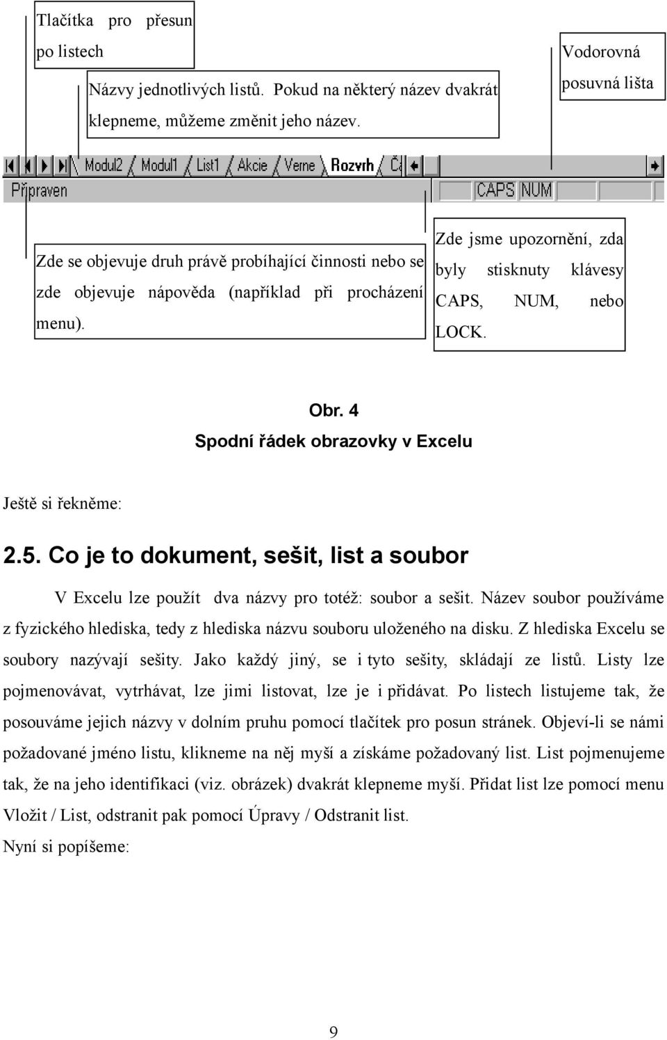 Zde jsme upozornění, zda byly stisknuty klávesy CAPS, NUM, nebo LOCK. Obr. 4 Spodní řádek obrazovky v Excelu Ještě si řekněme: 2.5.