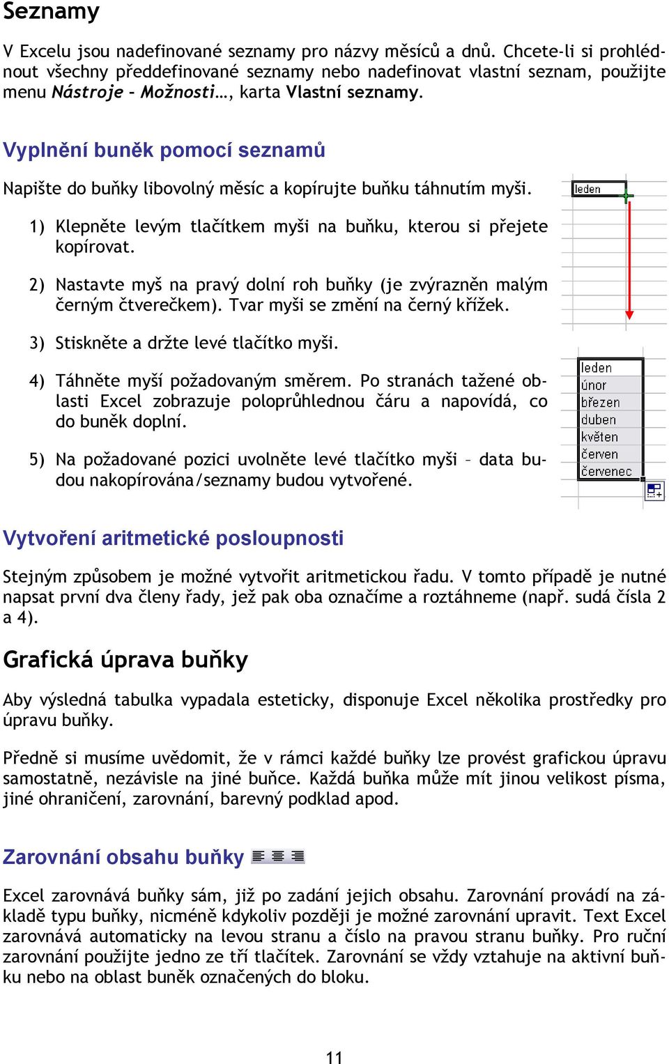 Vyplnění buněk pomocí seznamů Napište do buňky libovolný měsíc a kopírujte buňku táhnutím myši. 1) Klepněte levým tlačítkem myši na buňku, kterou si přejete kopírovat.