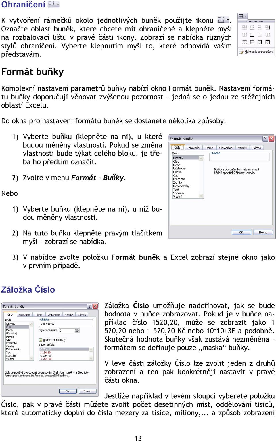 Nastavení formátu buňky doporučuji věnovat zvýšenou pozornost jedná se o jednu ze stěžejních oblastí Excelu. Do okna pro nastavení formátu buněk se dostanete několika způsoby.