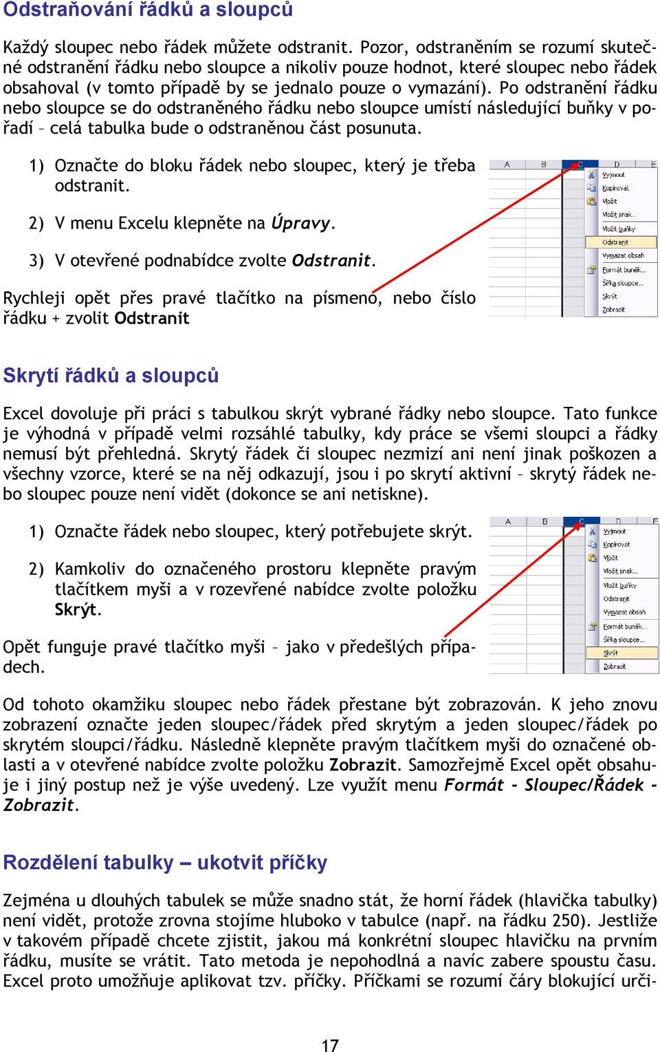 Po odstranění řádku nebo sloupce se do odstraněného řádku nebo sloupce umístí následující buňky v pořadí celá tabulka bude o odstraněnou část posunuta.