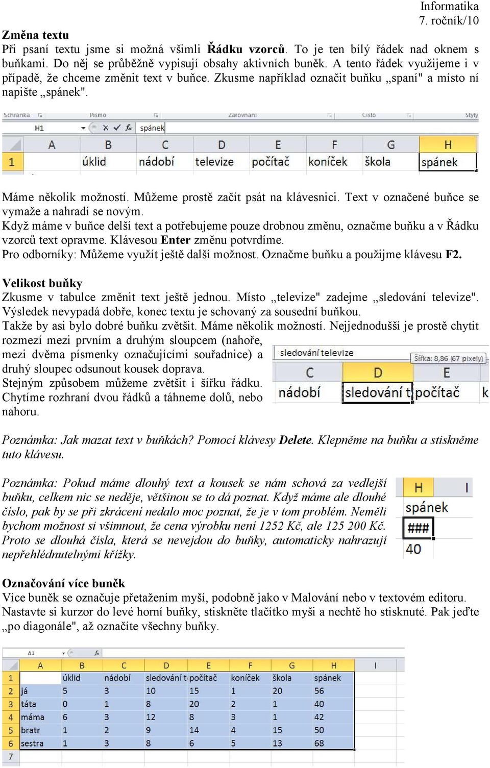 Text v označené buňce se vymaže a nahradí se novým. Když máme v buňce delší text a potřebujeme pouze drobnou změnu, označme buňku a v Řádku vzorců text opravme. Klávesou Enter změnu potvrdíme.