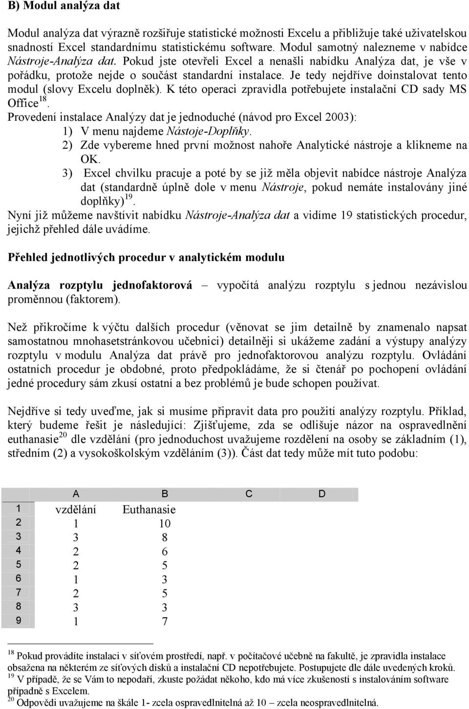 Je tedy nejdříve doinstalovat tento modul (slovy Excelu doplněk). K této operaci zpravidla potřebujete instalační CD sady MS Office 18.