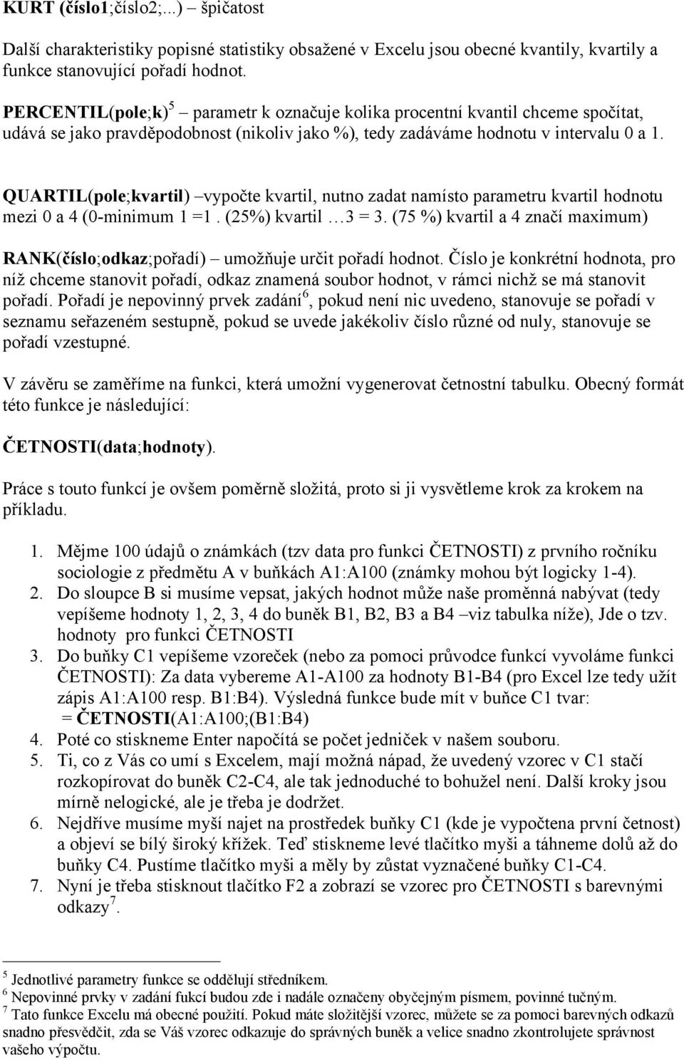 QUARTIL(pole;kvartil) vypočte kvartil, nutno zadat namísto parametru kvartil hodnotu mezi 0 a 4 (0-minimum 1 =1. (25%) kvartil 3 = 3.