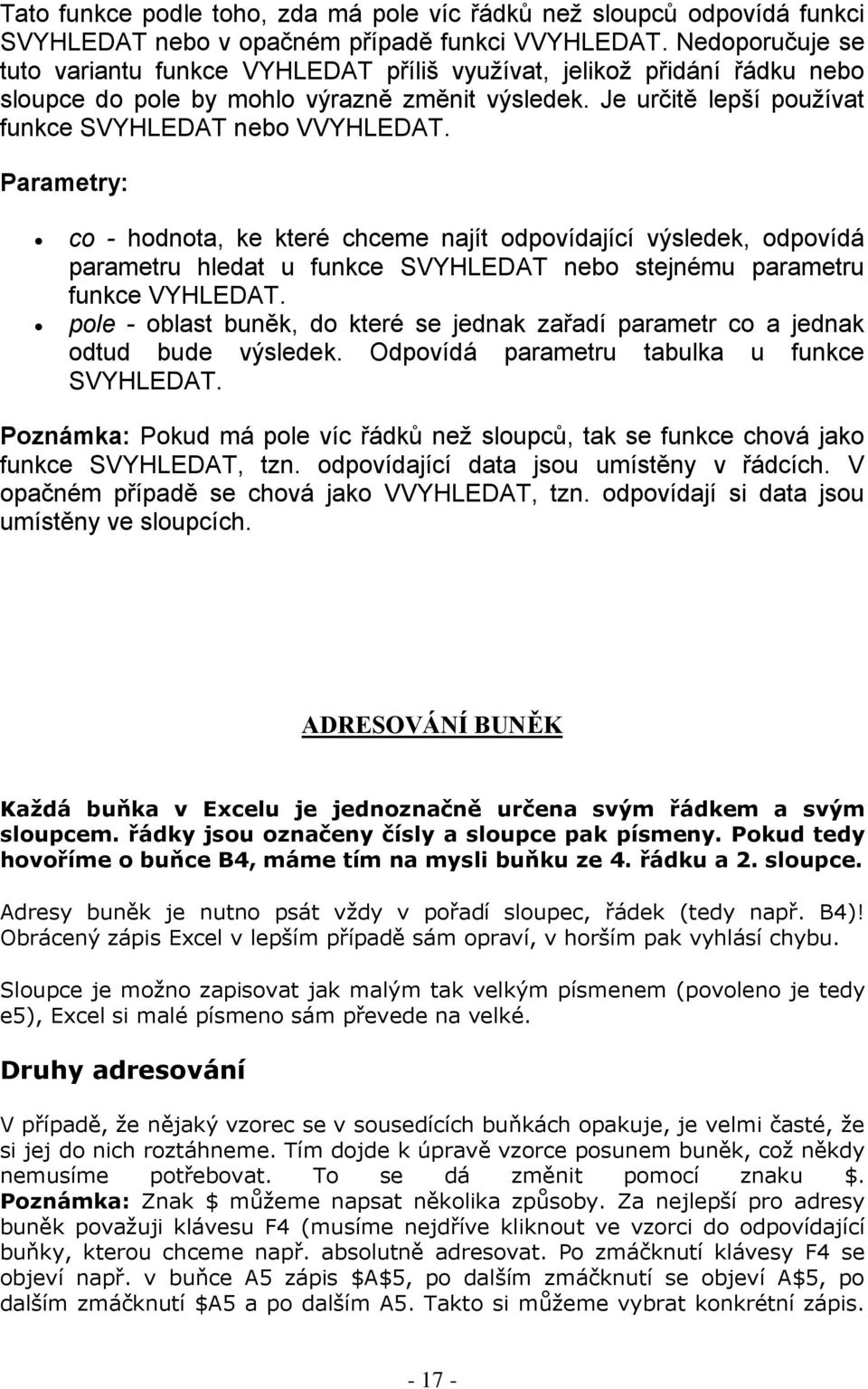 Parametry: co - hodnota, ke které chceme najít odpovídající výsledek, odpovídá parametru hledat u funkce SVYHLEDAT nebo stejnému parametru funkce VYHLEDAT.