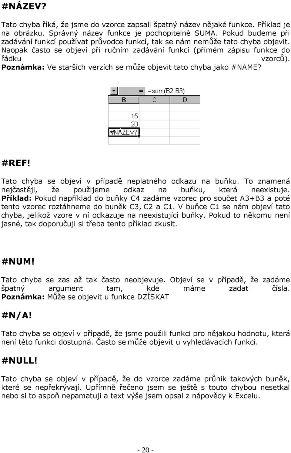 Poznámka: Ve starších verzích se může objevit tato chyba jako #NAME? #REF! Tato chyba se objeví v případě neplatného odkazu na buňku.