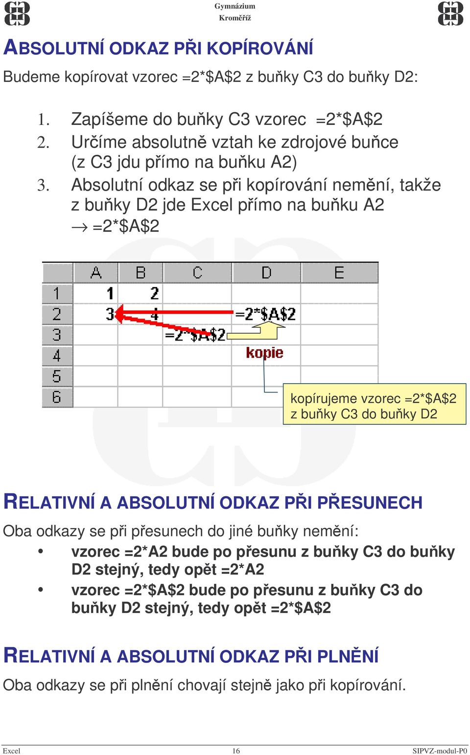 Absolutní odkaz se p i kopírování nemní, takže z buky D2 jde Excel p ímo na buku A2 =2*$A$2 kopírujeme vzorec =2*$A$2 z buky C3 do buky D2 RELATIVNÍ A ABSOLUTNÍ ODKAZ PI