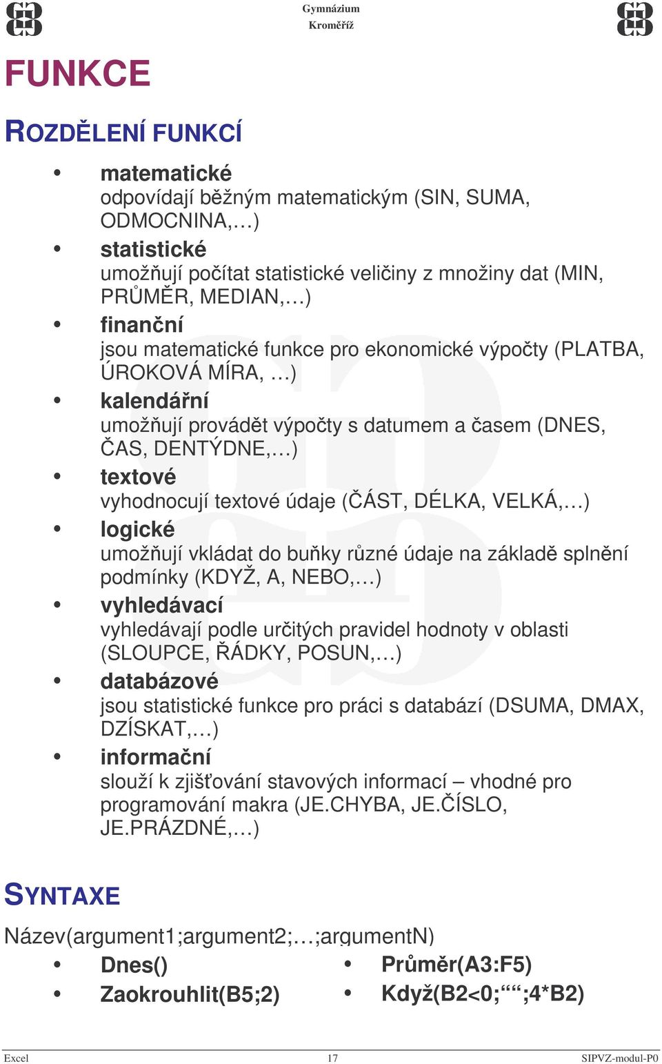 vkládat do buky rzné údaje na základ splnní podmínky (KDYŽ, A, NEBO, ) vyhledávací vyhledávají podle uritých pravidel hodnoty v oblasti (SLOUPCE, ÁDKY, POSUN, ) databázové jsou statistické funkce pro