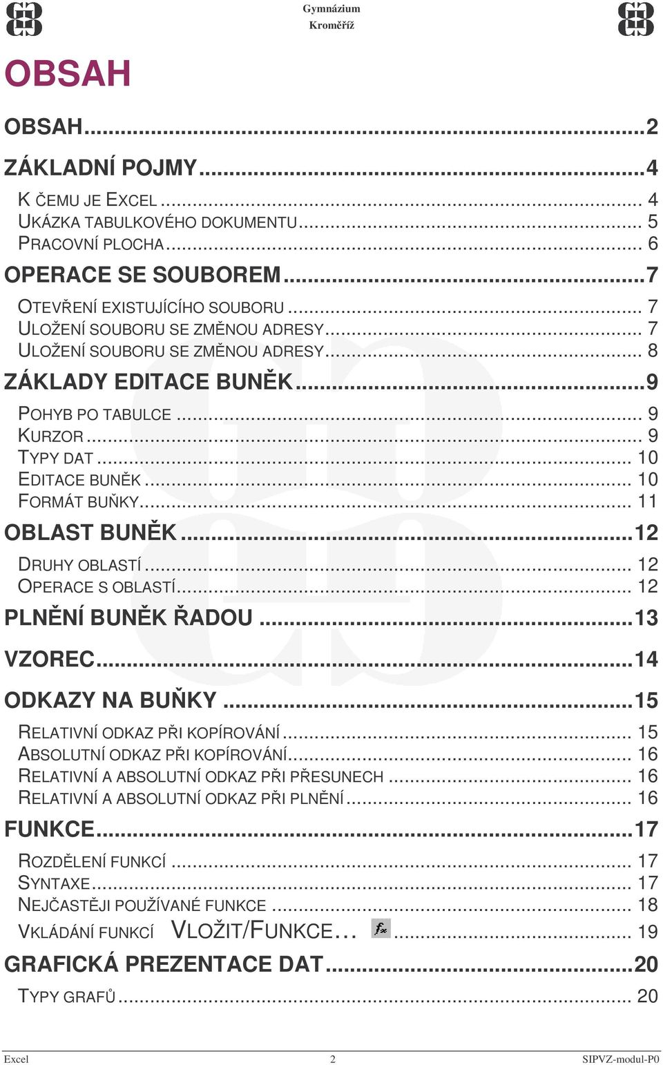 .. 12 OPERACE S OBLASTÍ... 12 PLNNÍ BUNK ADOU...13 VZOREC...14 ODKAZY NA BUKY...15 RELATIVNÍ ODKAZ PI KOPÍROVÁNÍ... 15 ABSOLUTNÍ ODKAZ PI KOPÍROVÁNÍ... 16 RELATIVNÍ A ABSOLUTNÍ ODKAZ PI PESUNECH.