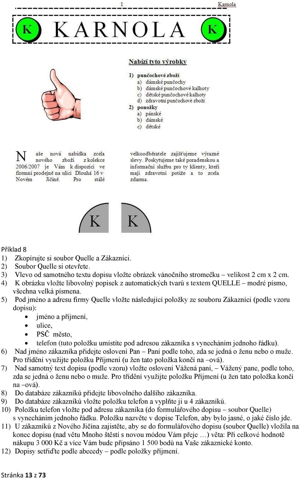 5) Pod jméno a adresu firmy Quelle vložte následující položky ze souboru Zákazníci (podle vzoru dopisu): jméno a příjmení, ulice, PSČ město, telefon (tuto položku umístíte pod adresou zákazníka s