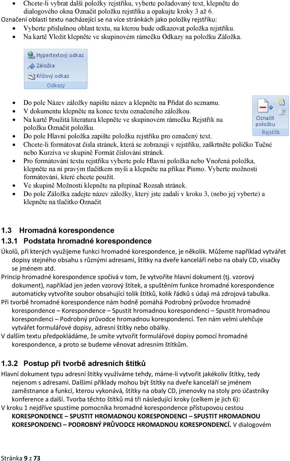 Na kartě Vložit klepněte ve skupinovém rámečku Odkazy na položku Záložka. Do pole Název záložky napište název a klepněte na Přidat do seznamu. V dokumentu klepněte na konec textu označeného záložkou.