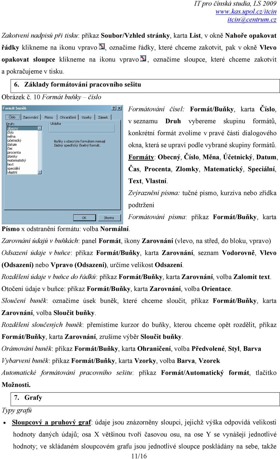 10 Formát buňky číslo Formátování čísel: Formát/Buňky, karta Číslo, v seznamu Druh vybereme skupinu formátů, konkrétní formát zvolíme v pravé části dialogového okna, která se upraví podle vybrané