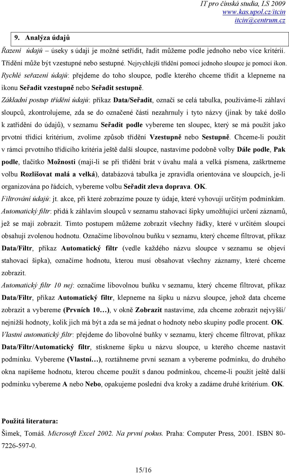 Základní postup třídění údajů: příkaz Data/Seřadit, označí se celá tabulka, používáme-li záhlaví sloupců, zkontrolujeme, zda se do označené části nezahrnuly i tyto názvy (jinak by také došlo k