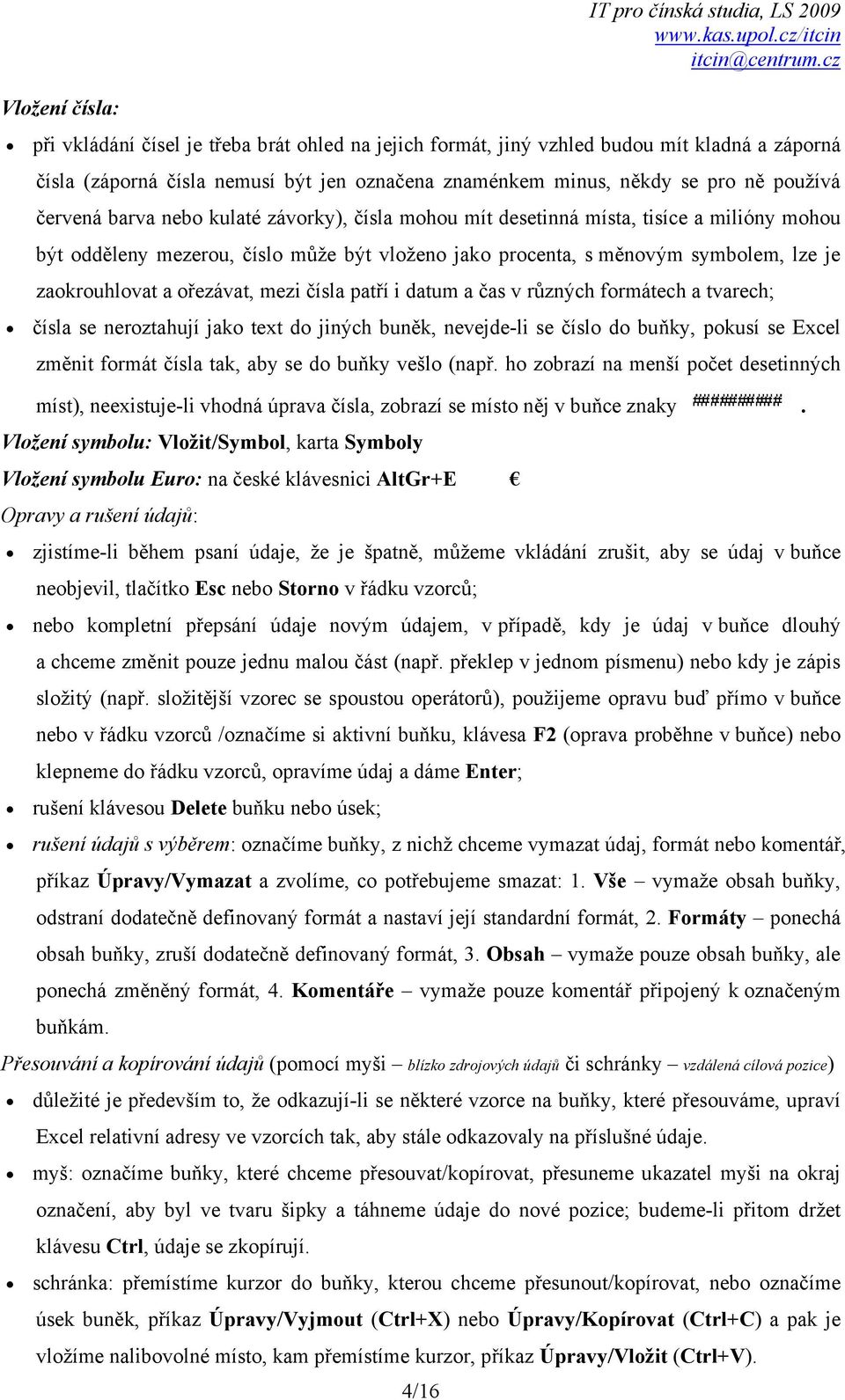 měnovým symbolem, lze je zaokrouhlovat a ořezávat, mezi čísla patří i datum a čas v různých formátech a tvarech; čísla se neroztahují jako text do jiných buněk, nevejde-li se číslo do buňky, pokusí