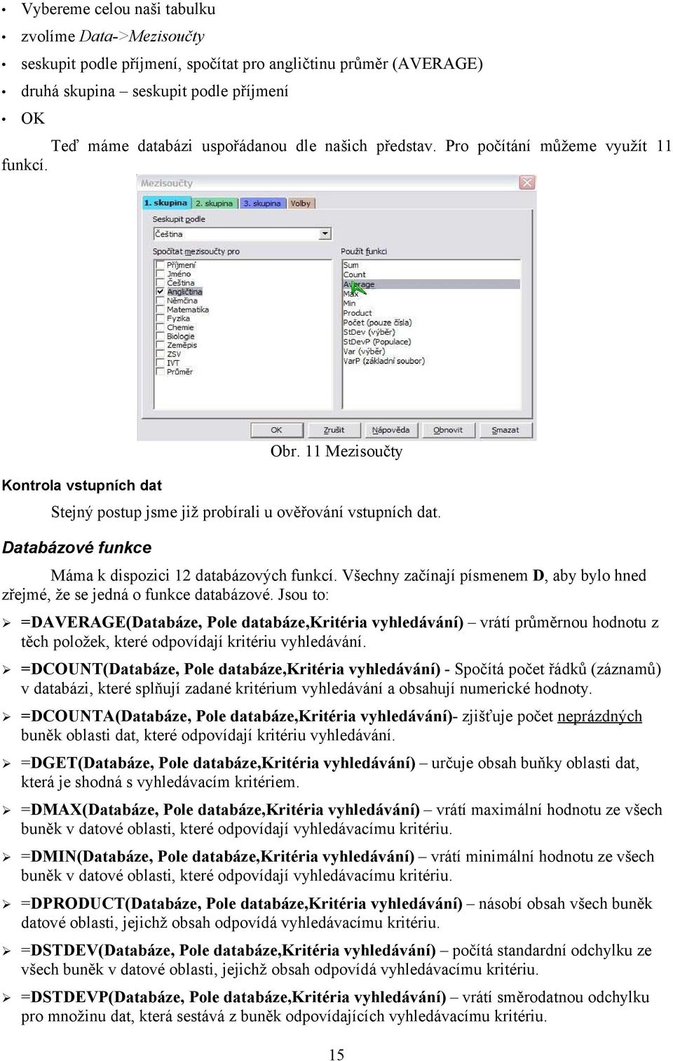 Databázové funkce Máma k dispozici 12 databázových funkcí. Všechny začínají písmenem D, aby bylo hned zřejmé, že se jedná o funkce databázové.