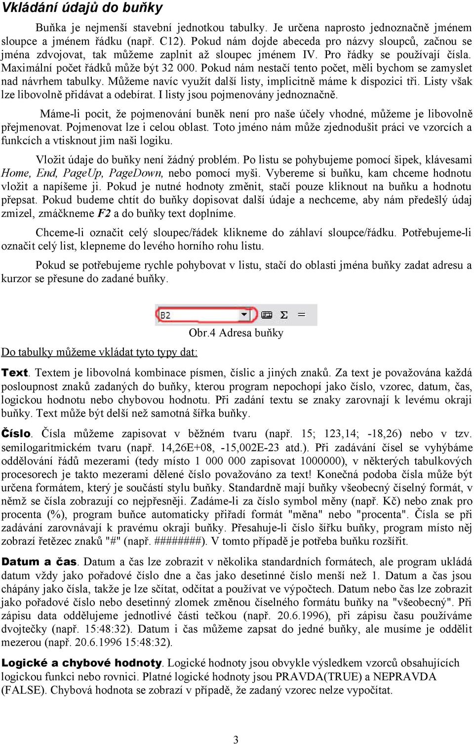 Pokud nám nestačí tento počet, měli bychom se zamyslet nad návrhem tabulky. Můžeme navíc využít další listy, implicitně máme k dispozici tři. Listy však lze libovolně přidávat a odebírat.