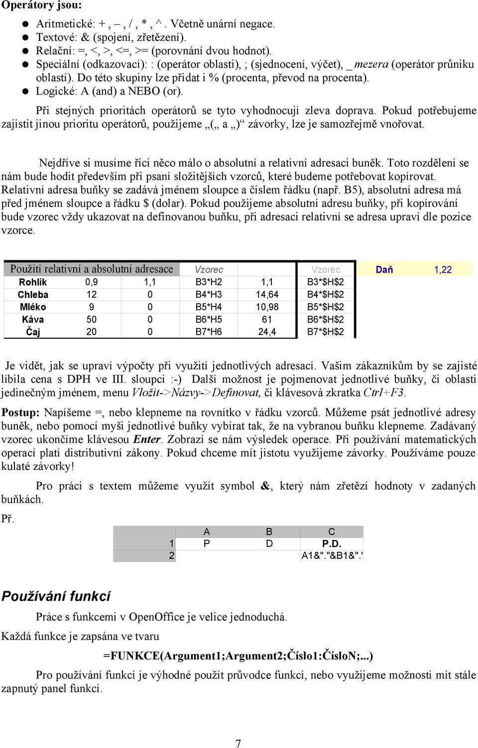 Při stejných prioritách operátorů se tyto vyhodnocují zleva doprava. Pokud potřebujeme zajistit jinou prioritu operátorů, použijeme ( a ) závorky, lze je samozřejmě vnořovat.