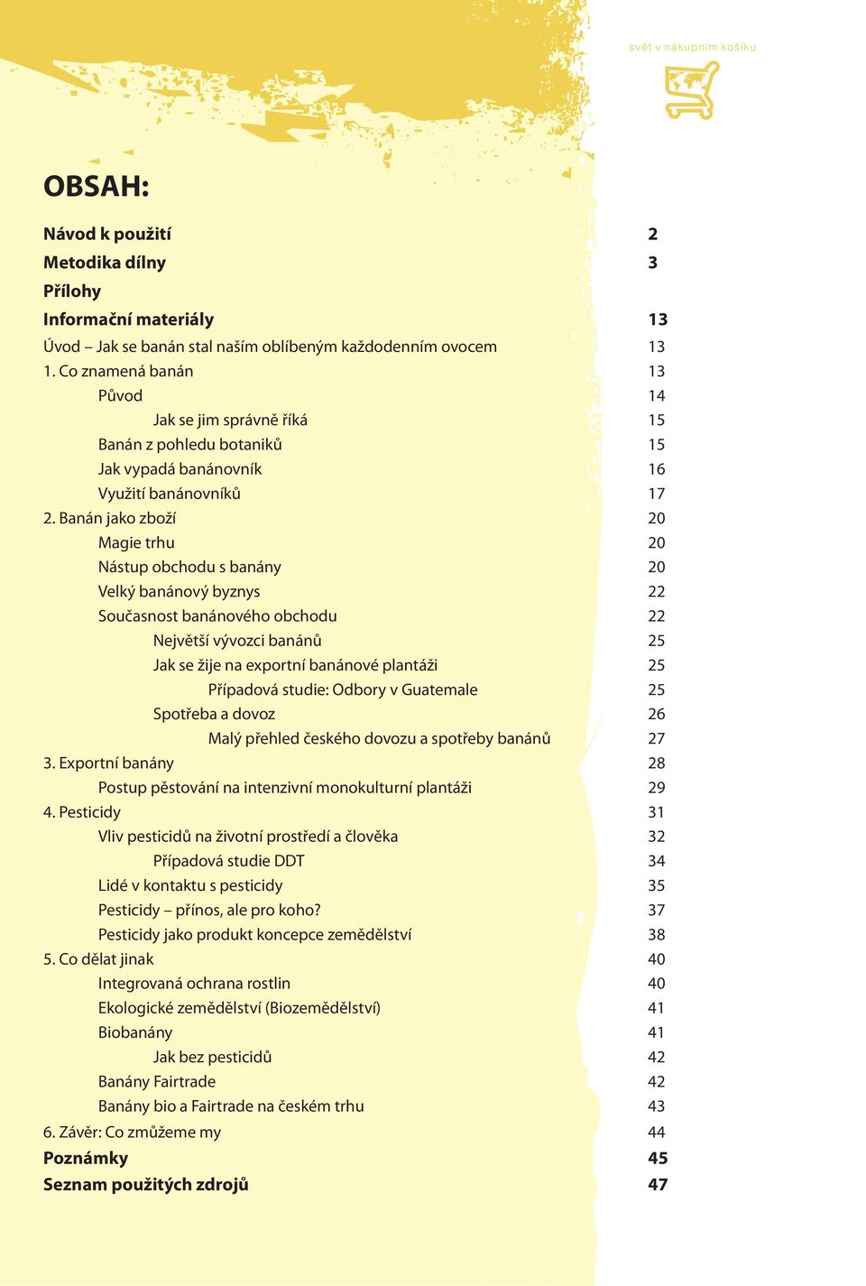 Banán jako zboží 20 Magie trhu 20 Nástup obchodu s banány 20 Velký banánový byznys 22 Současnost banánového obchodu 22 Největší vývozci banánů 25 Jak se žije na exportní banánové plantáži 25