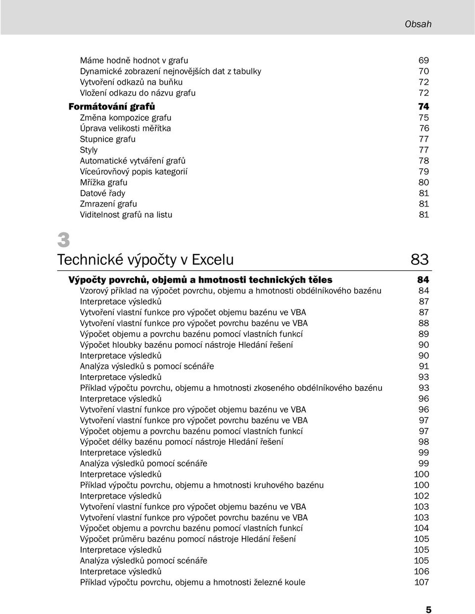 Technické výpočty v Excelu 83 Výpočty povrchů, objemů a hmotnosti technických těles 84 Vzorový příklad na výpočet povrchu, objemu a hmotnosti obdélníkového bazénu 84 Interpretace výsledků 87