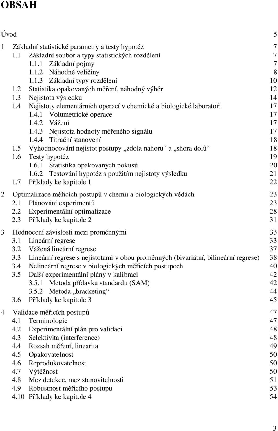 4.4 Titračí staoveí 18 1.5 Vyhodocováí ejistot postupy zdola ahoru a shora dolů 18 1.6 Testy hypotéz 19 1.6.1 Statistika opakovaých pokusů 0 1.6. Testováí hypotéz s použitím ejistoty výsledku 1 1.