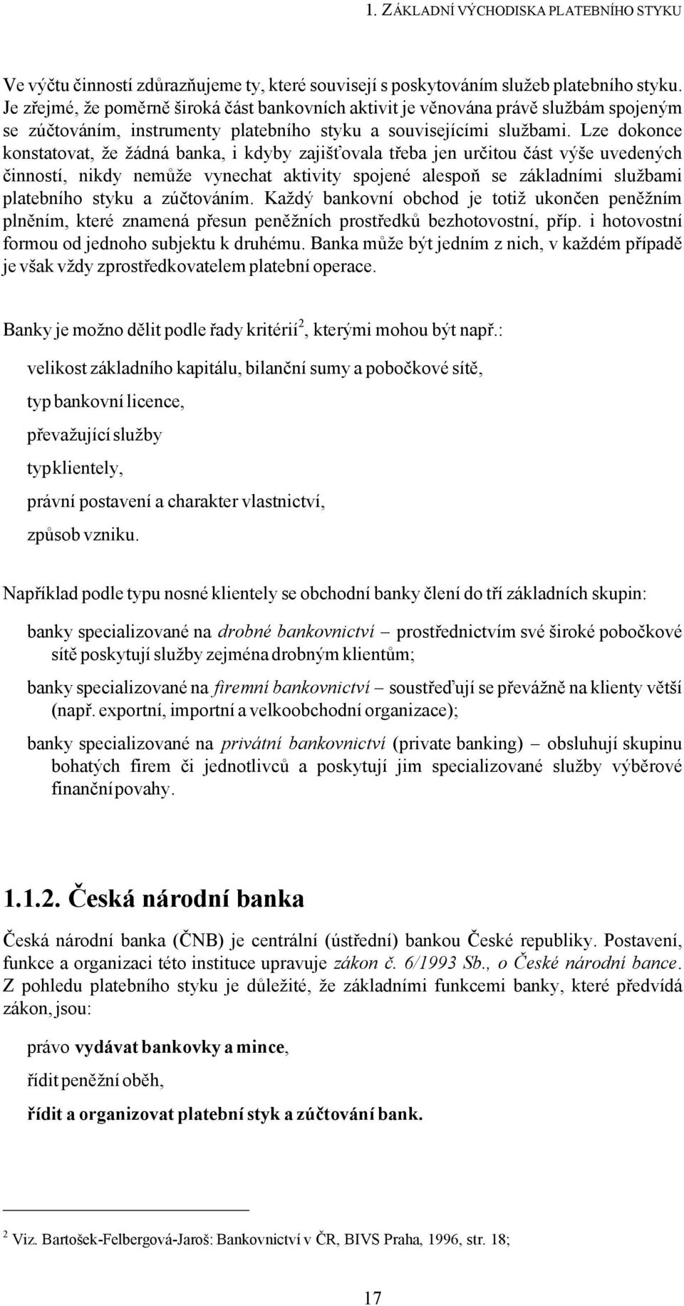 Lze dokonce konstatovat, že žádná banka, i kdyby zajišťovala třeba jen určitou část výše uvedených činností, nikdy nemůže vynechat aktivity spojené alespoň se základními službami platebního styku a