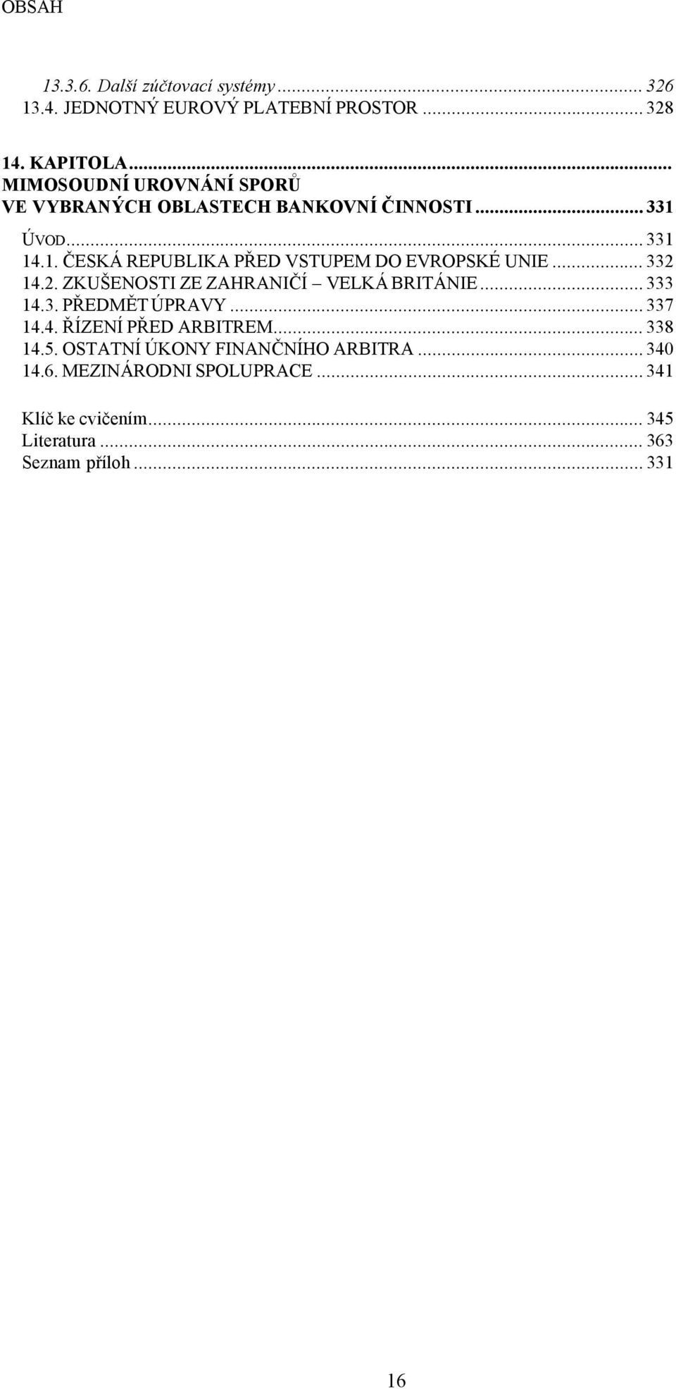 .. 332 14.2. ZKUŠENOSTI ZE ZAHRANIČÍ VELKÁ BRITÁNIE... 333 14.3. PŘEDMĚT ÚPRAVY... 337 14.4. ŘÍZENÍ PŘED ARBITREM... 338 14.5.