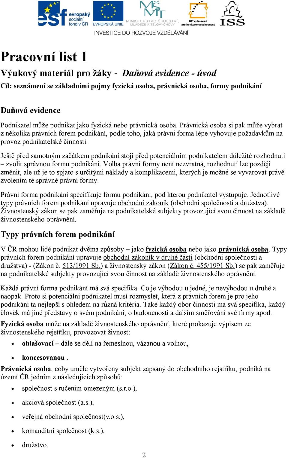 Ještě před samotným začátkem podnikání stojí před potenciálním podnikatelem důleţité rozhodnutí zvolit správnou formu podnikání.