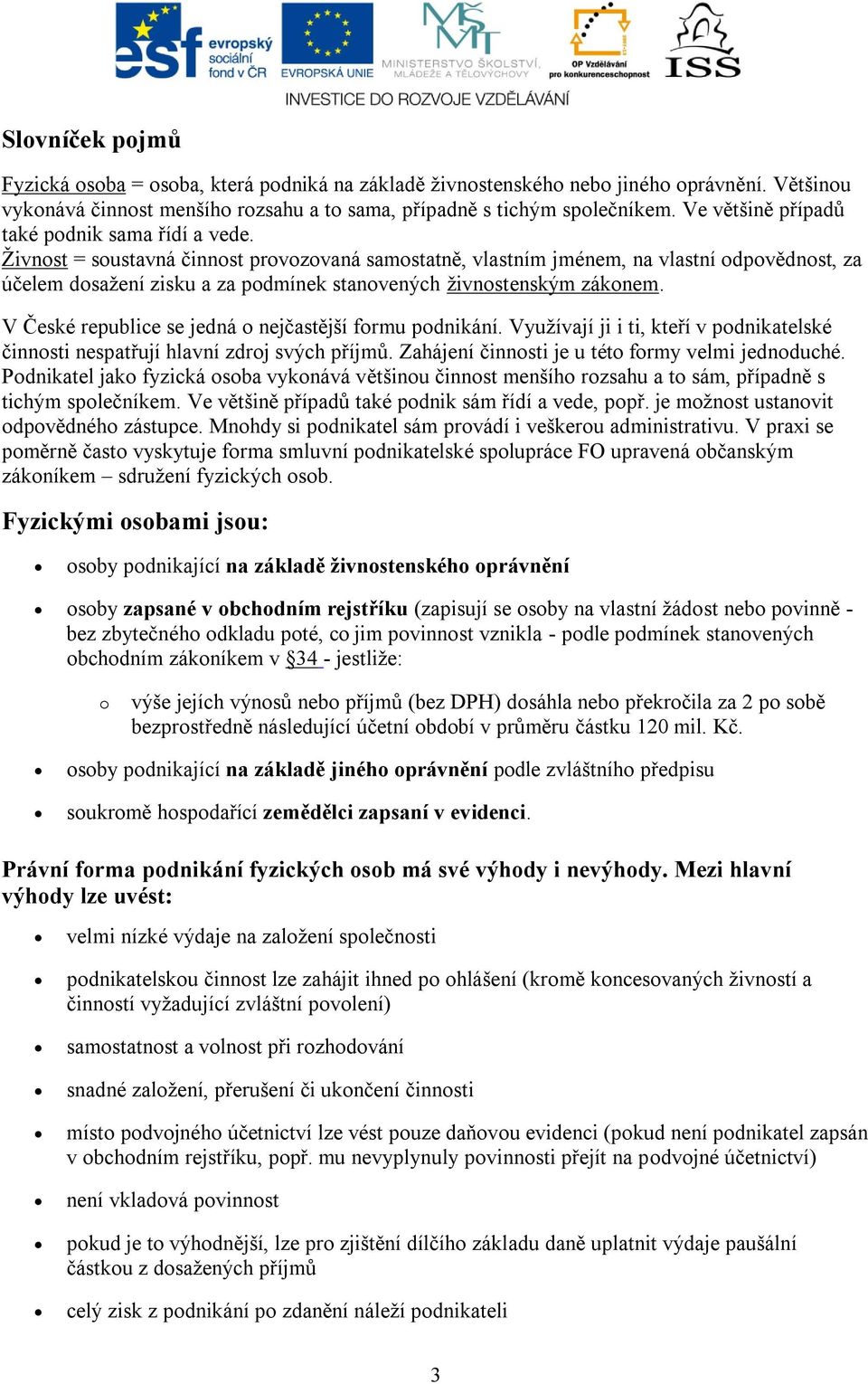 Ţivnost = soustavná činnost provozovaná samostatně, vlastním jménem, na vlastní odpovědnost, za účelem dosaţení zisku a za podmínek stanovených ţivnostenským zákonem.