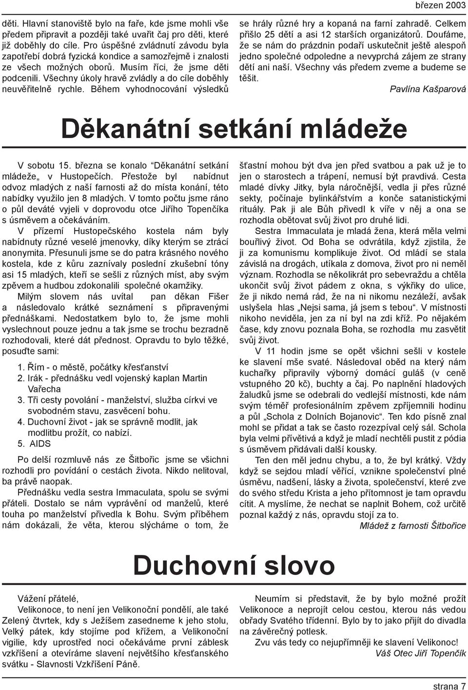 Všechny úkoly hravě zvládly a do cíle doběhly neuvěřitelně rychle. Během vyhodnocování výsledků se hrály různé hry a kopaná na farní zahradě. Celkem přišlo 25 dětí a asi 12 starších organizátorů.