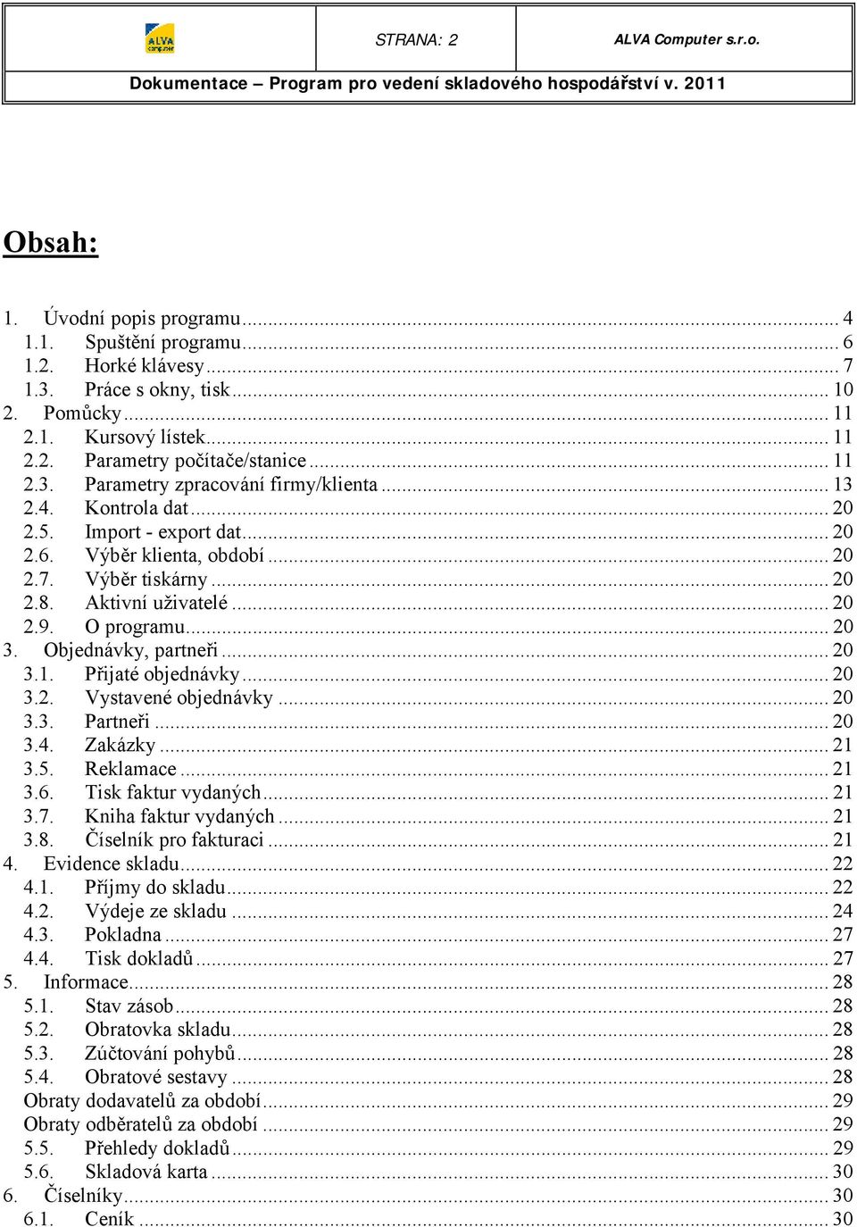 O programu...20 3. Objednávky, partneři...20 3.1. Přijaté objednávky...20 3.2. Vystavené objednávky...20 3.3. Partneři...20 3.4. Zakázky...21 3.5. Reklamace...21 3.6. Tisk faktur vydaných...21 3.7.