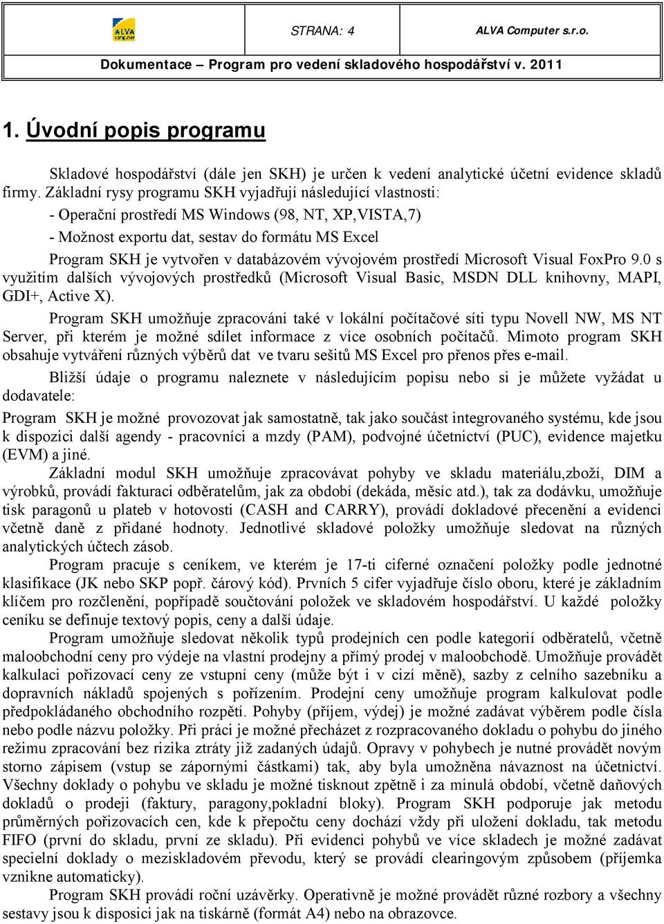 databázovém vývojovém prostředí Microsoft Visual FoxPro 9.0 s využitím dalších vývojových prostředků (Microsoft Visual Basic, MSDN DLL knihovny, MAPI, GDI+, Active X).