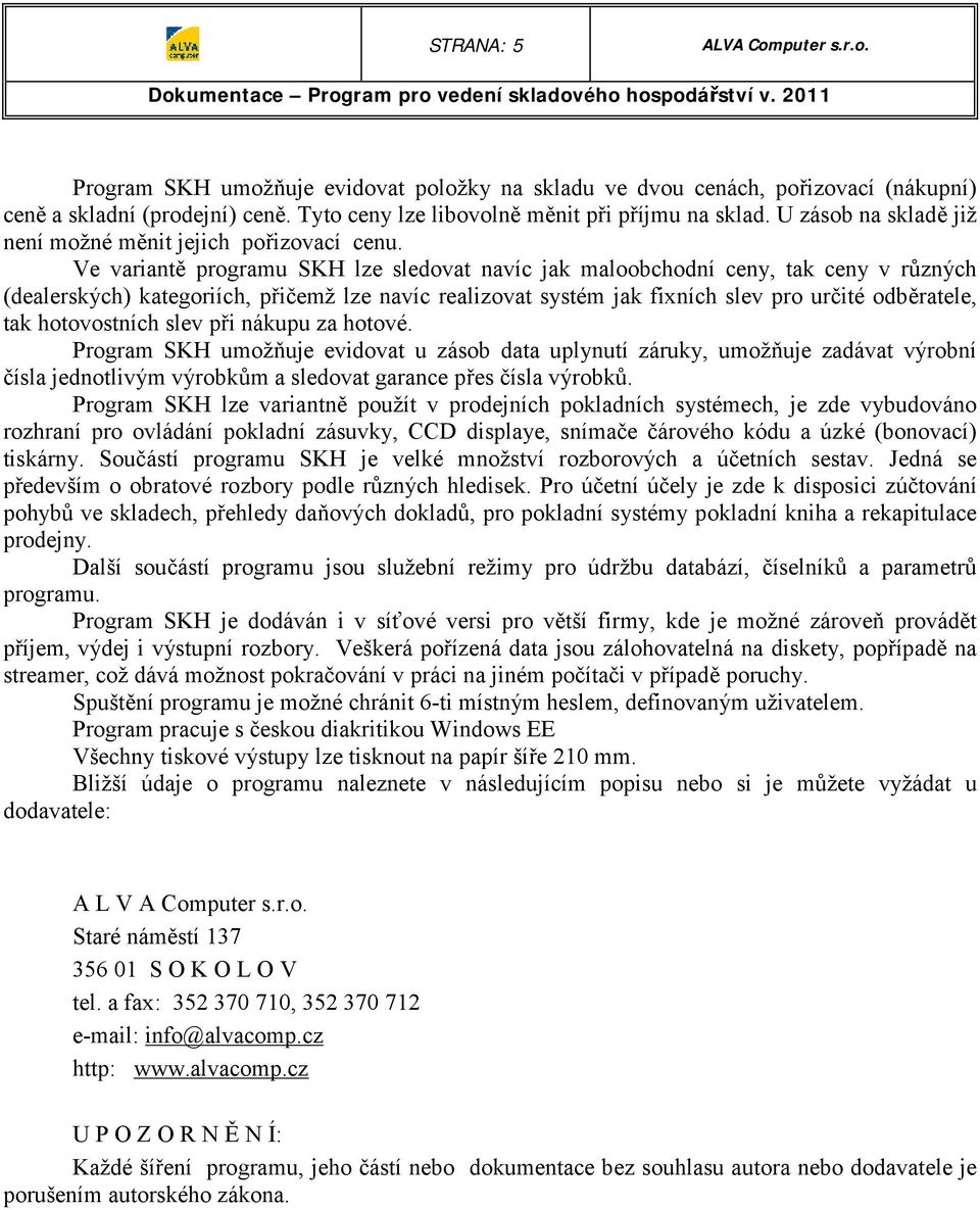 Ve variantě programu SKH lze sledovat navíc jak maloobchodní ceny, tak ceny v různých (dealerských) kategoriích, přičemž lze navíc realizovat systém jak fixních slev pro určité odběratele, tak