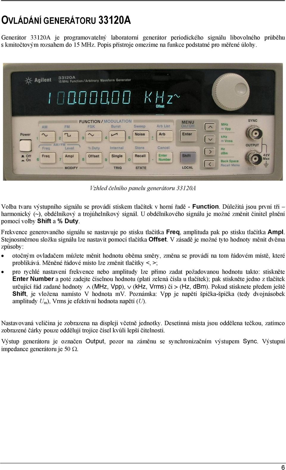 Důležitá jsou první tři harmonický (~), obdélníkový a trojúhelníkový signál. obdélníkového signálu je možné změnit činitel plnění pomocí volby Shift a % Duty.