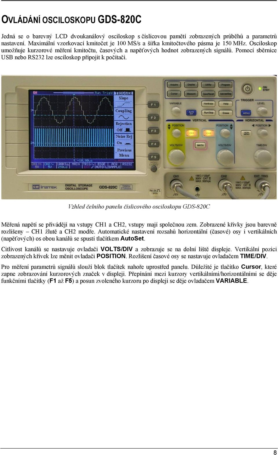 Pomocí sběrnice SB nebo RS232 lze osciloskop připojit k počítači. Vzhled čelního panelu číslicového osciloskopu GDS-820C Měřená napětí se přivádějí na vstupy CH a CH2, vstupy mají společnou zem.