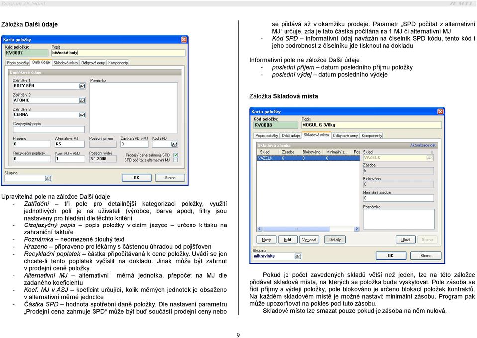 jde tisknout na dokladu Informativní pole na záložce Další údaje - poslední příjem datum posledního příjmu položky - poslední výdej datum posledního výdeje Záložka Skladová místa Upravitelná pole na