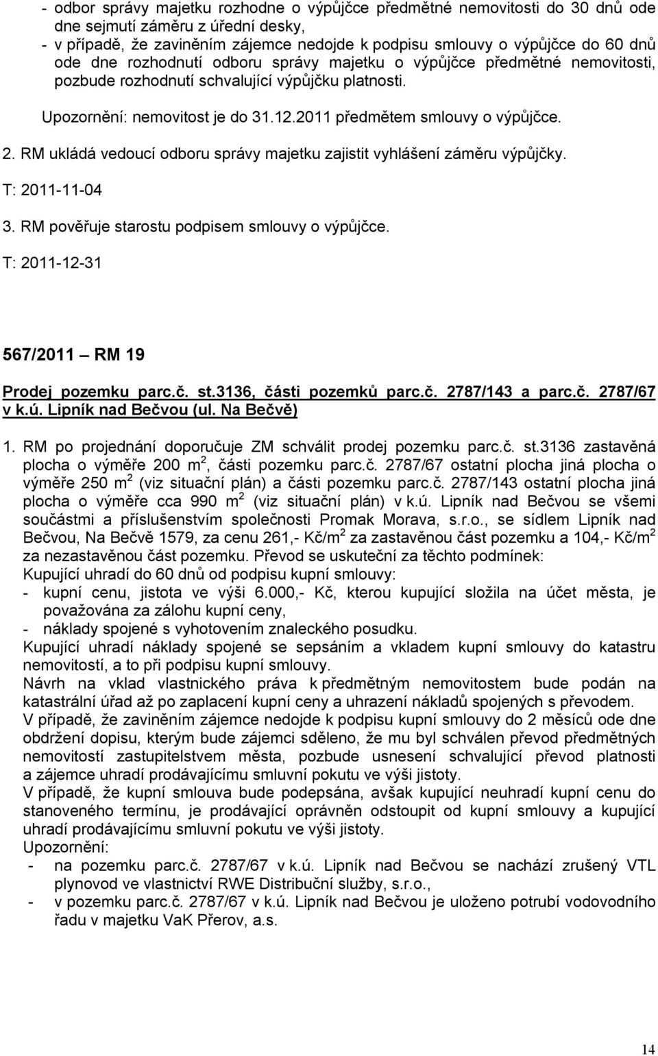 RM ukládá vedoucí odboru správy majetku zajistit vyhlášení záměru výpůjčky. T: 2011-11-04 3. RM pověřuje starostu podpisem smlouvy o výpůjčce. T: 2011-12-31 567/2011 RM 19 Prodej pozemku parc.č. st.3136, části pozemků parc.