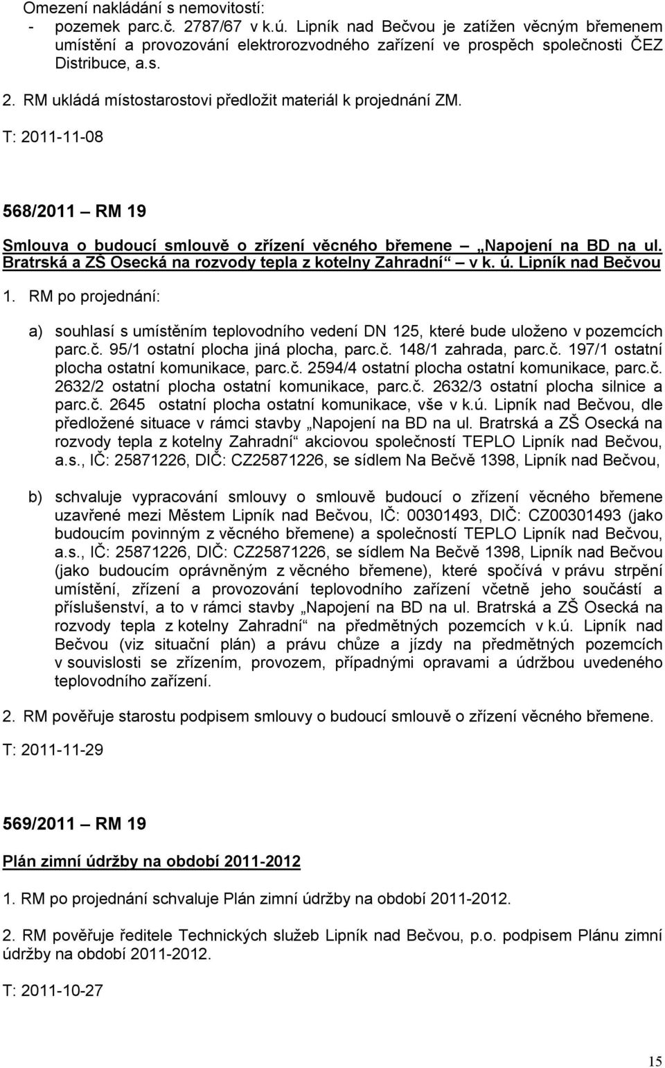 RM ukládá místostarostovi předložit materiál k projednání ZM. T: 2011-11-08 568/2011 RM 19 Smlouva o budoucí smlouvě o zřízení věcného břemene Napojení na BD na ul.