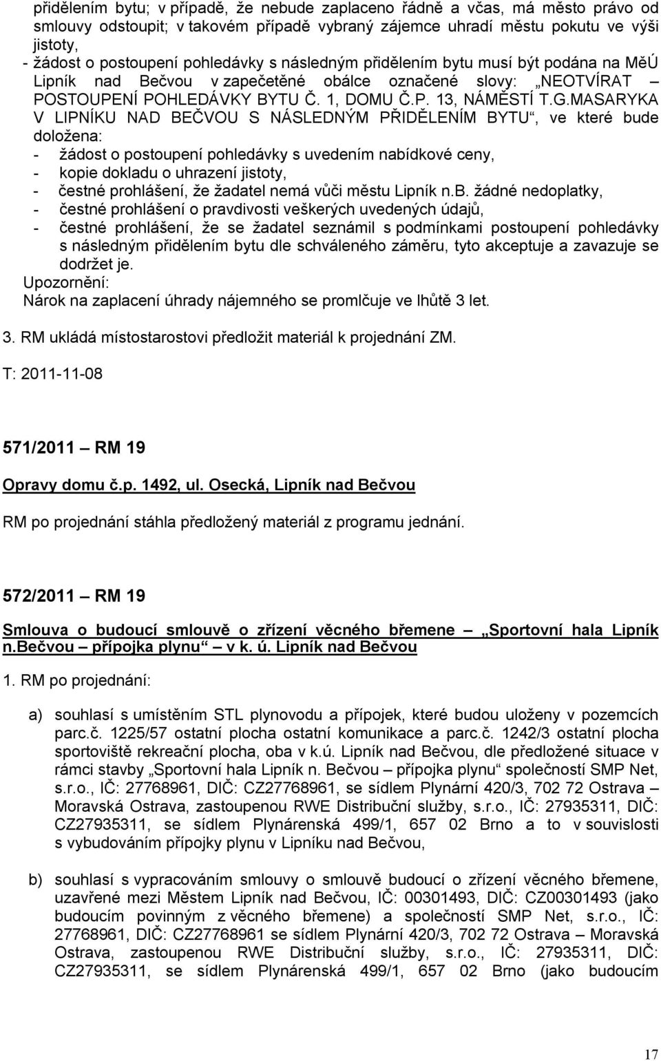 MASARYKA V LIPNÍKU NAD BEČVOU S NÁSLEDNÝM PŘIDĚLENÍM BYTU, ve které bude doložena: - žádost o postoupení pohledávky s uvedením nabídkové ceny, - kopie dokladu o uhrazení jistoty, - čestné prohlášení,