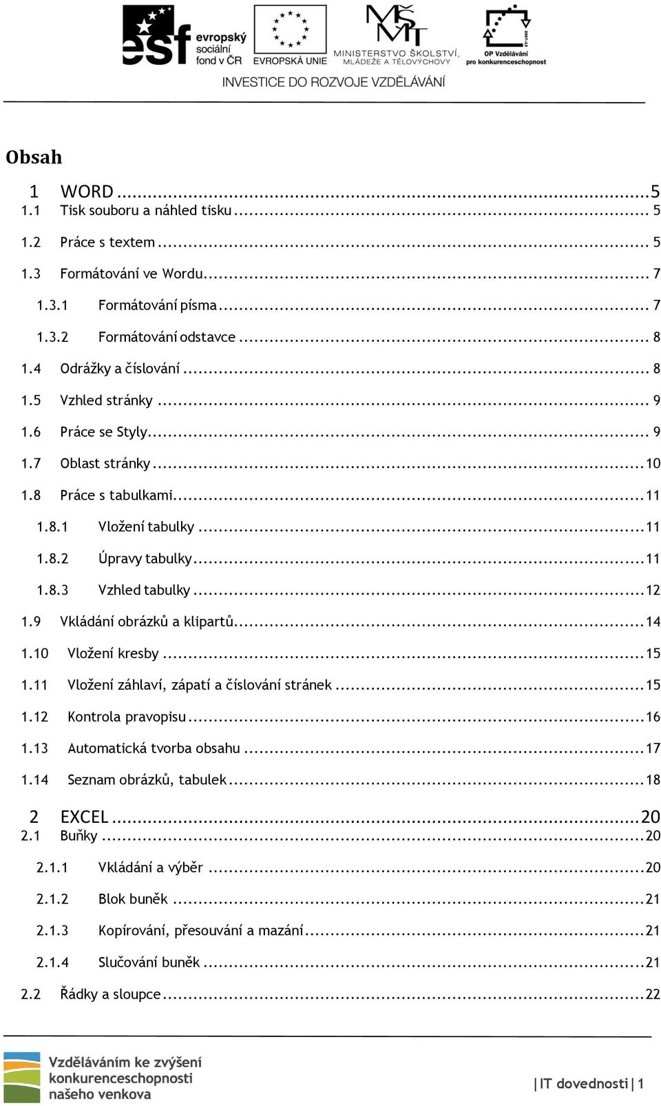 .. 14 1.10 Vložení kresby... 15 1.11 Vložení záhlaví, zápatí a číslování stránek... 15 1.12 Kontrola pravopisu... 16 1.13 Automatická tvorba obsahu... 17 1.14 Seznam obrázků, tabulek... 18 2 EXCEL.