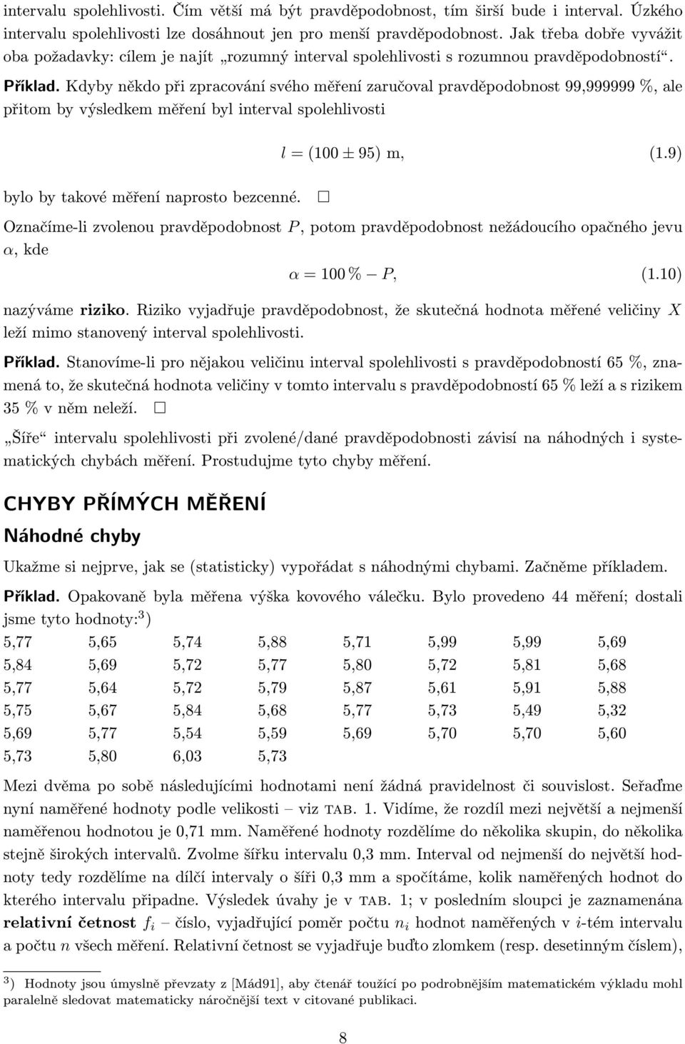 Kdyby někdo při zpracování svého měření zaručoval pravděpodobnost 99,999999 %, ale přitom by výsledkem měření byl interval spolehlivosti l = (100 ± 95) m, (1.