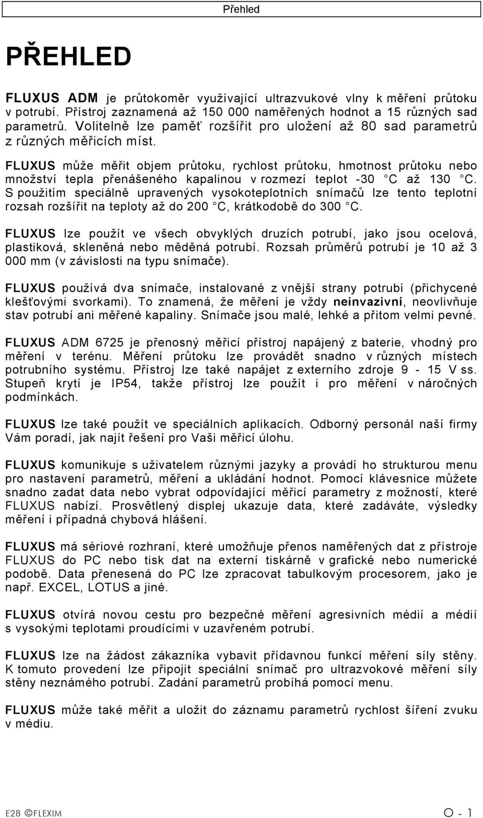 FLUXUS může měřit objem průtoku, rychlost průtoku, hmotnost průtoku nebo množství tepla přenášeného kapalinou v rozmezí teplot -30 C až 130 C.