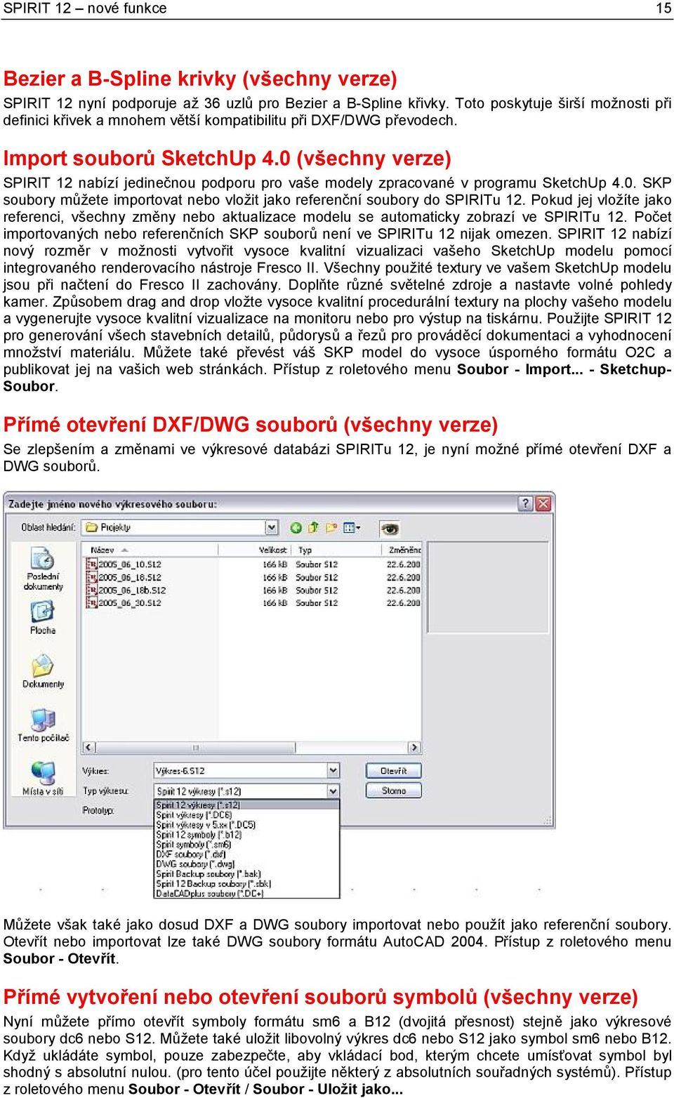 0 (všechny verze) SPIRIT 12 nabízí jedinečnou podporu pro vaše modely zpracované v programu SketchUp 4.0. SKP soubory můžete importovat nebo vložit jako referenční soubory do SPIRITu 12.